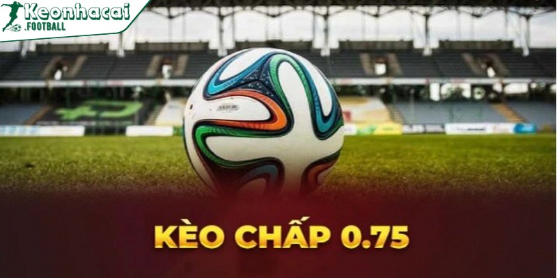 Kèo 0.75 còn được gọi là kèo một nửa hoặc cược 3/4